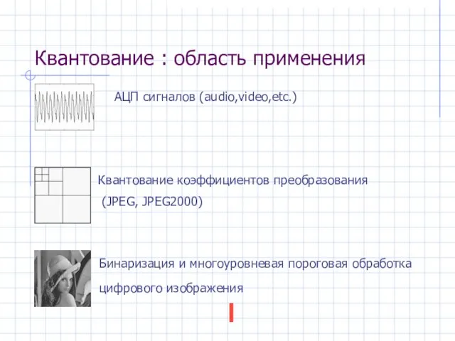 Квантование : область применения АЦП сигналов (audio,video,etc.) Бинаризация и многоуровневая пороговая