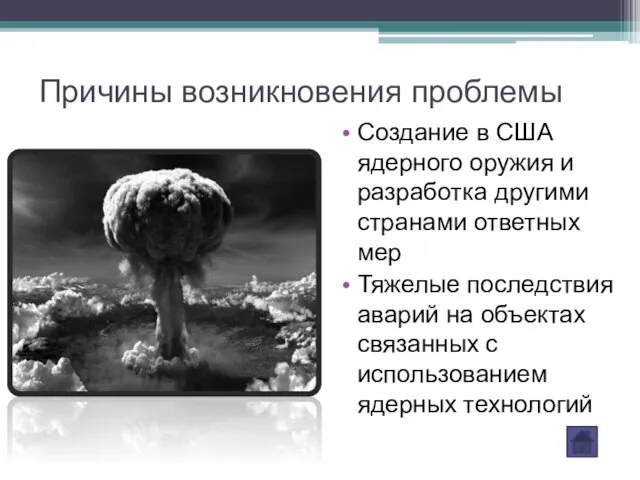 Причины возникновения проблемы Создание в США ядерного оружия и разработка другими