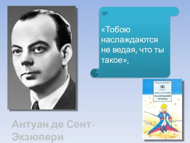 Антуан де Сент-Экзюпери «Тобою наслаждаются не ведая, что ты такое»,