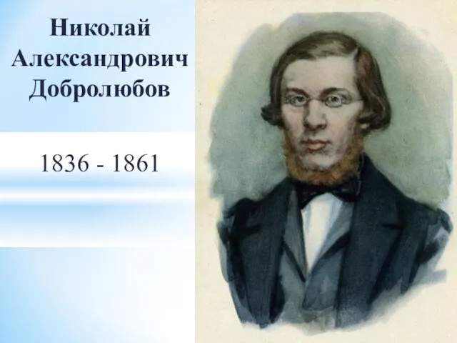 Николай Александрович Добролюбов 1836 - 1861