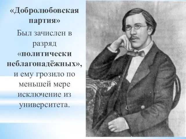 «Добролюбовская партия» Был зачислен в разряд «политически неблагонадёжных», и ему грозило