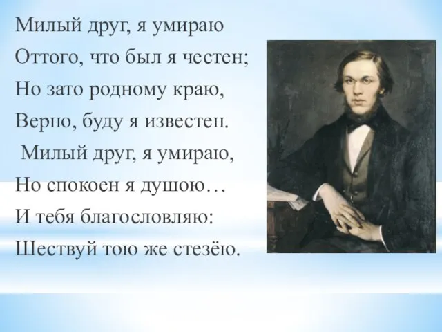 Милый друг, я умираю Оттого, что был я честен; Но зато