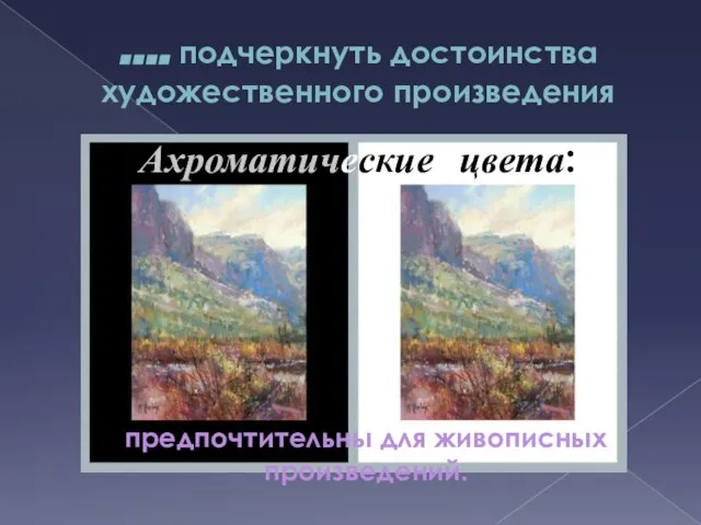 …. подчеркнуть достоинства художественного произведения Ахроматические цвета: предпочтительны для живописных произведений.