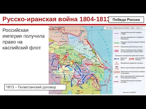 Русско-иранская война 1804-1813 Российская империя получила право на каспийский флот Победа России 1813 – Гюлистанский договор