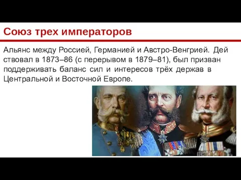 Союз трех императоров Аль­янс ме­ж­ду Рос­си­ей, Гер­ма­ни­ей и Ав­ст­ро-Венг­ри­ей. Дей­ст­во­вал в