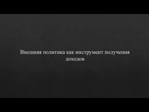 Внешняя политика как инструмент получения доходов