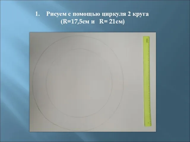 Рисуем с помощью циркуля 2 круга (R=17,5см и R= 21см)