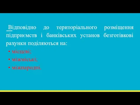 Відповідно до територіального розміщення підприємств і банківських установ безготівкові рахунки поділяються