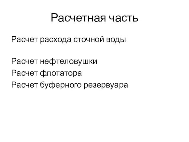 Расчетная часть Расчет расхода сточной воды Расчет нефтеловушки Расчет флотатора Расчет буферного резервуара