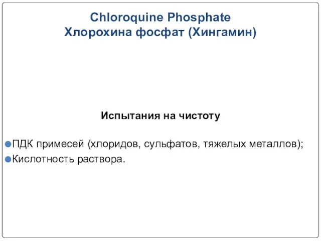 Chloroquine Phosphate Хлорохина фосфат (Хингамин) Испытания на чистоту ПДК примесей (хлоридов, сульфатов, тяжелых металлов); Кислотность раствора.