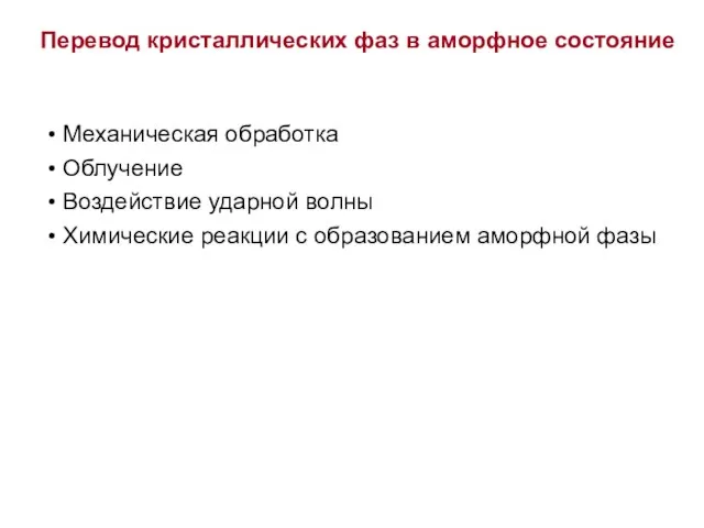 Перевод кристаллических фаз в аморфное состояние Механическая обработка Облучение Воздействие ударной