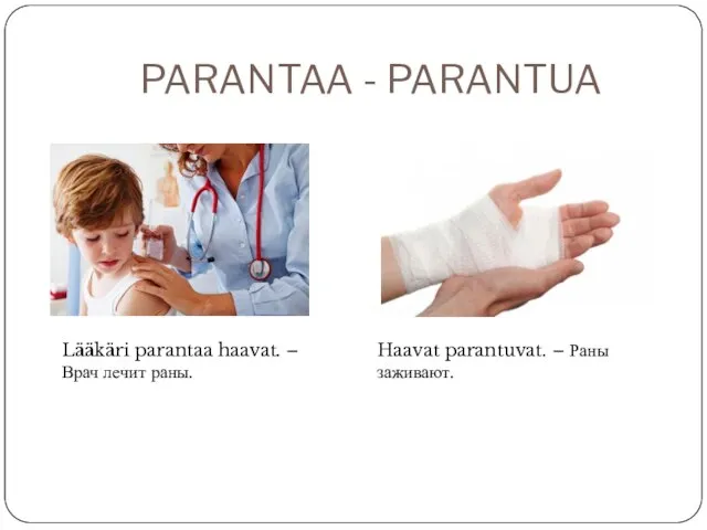 PARANTAA - PARANTUA Lääkäri parantaa haavat. – Врач лечит раны. Haavat parantuvat. – Раны заживают.