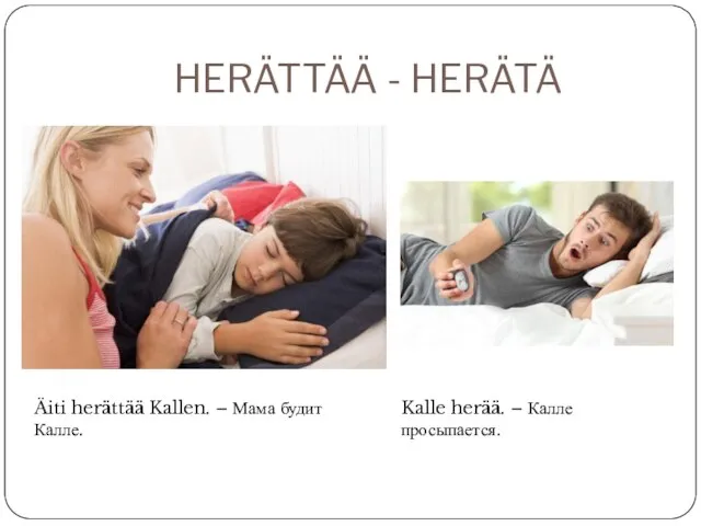 HERÄTTÄÄ - HERÄTÄ Äiti herättää Kallen. – Мама будит Калле. Kalle herää. – Калле просыпается.