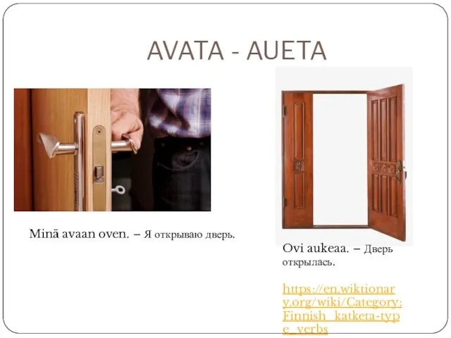 AVATA - AUETA Minä avaan oven. – Я открываю дверь. Ovi aukeaa. – Дверь открылась. https://en.wiktionary.org/wiki/Category:Finnish_katketa-type_verbs