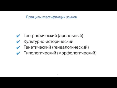 Принципы классификации языков Географический (ареальный) Культурно-исторический Генетический (генеалогический) Типологический (морфологический)