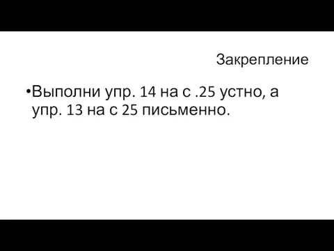 Закрепление Выполни упр. 14 на с .25 устно, а упр. 13 на с 25 письменно.