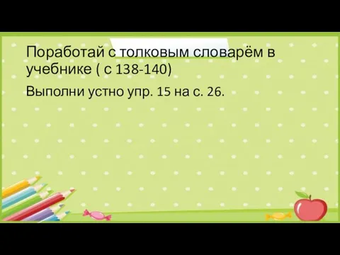 Поработай с толковым словарём в учебнике ( с 138-140) Выполни устно упр. 15 на с. 26.