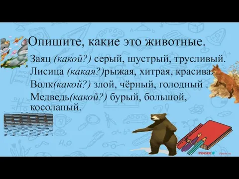 Опишите, какие это животные. Заяц (какой?) серый, шустрый, трусливый. Лисица (какая?)рыжая,