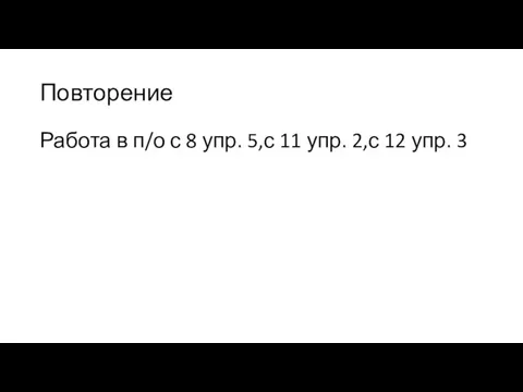 Повторение Работа в п/о с 8 упр. 5,с 11 упр. 2,с 12 упр. 3