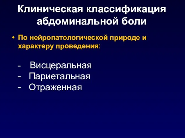 Клиническая классификация абдоминальной боли По нейропатологической природе и характеру проведения: - Висцеральная - Париетальная - Отраженная