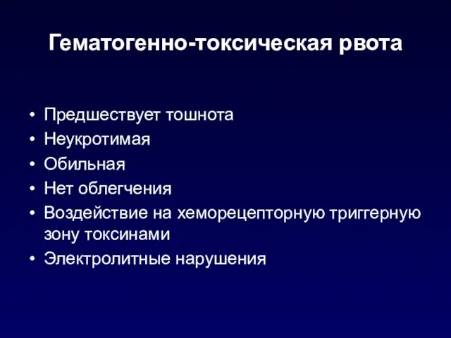 Гематогенно-токсическая рвота Предшествует тошнота Неукротимая Обильная Нет облегчения Воздействие на хеморецепторную триггерную зону токсинами Электролитные нарушения