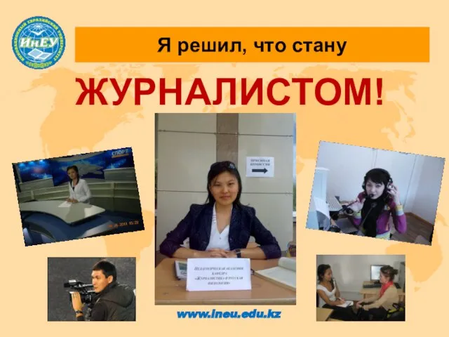 Я решил, что стану www.ineu.edu.kz ЖУРНАЛИСТОМ!