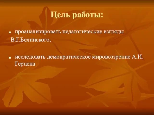 Цель работы: проанализировать педагогические взгляды В.Г.Белинского, исследовать демократическое мировоззрение А.И.Герцена