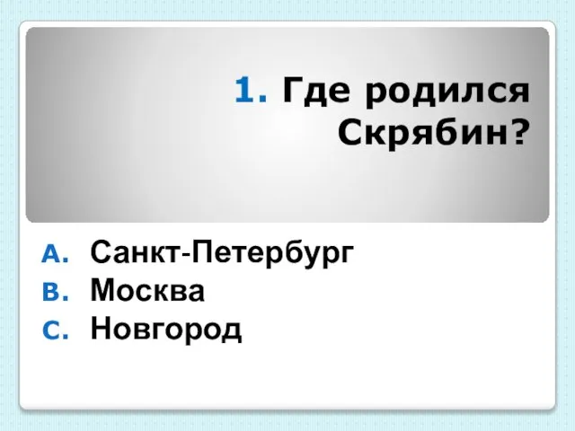 1. Где родился Скрябин? Санкт-Петербург Москва Новгород