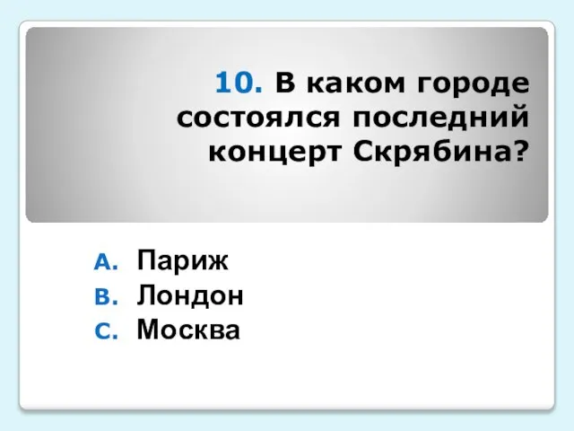 10. В каком городе состоялся последний концерт Скрябина? Париж Лондон Москва