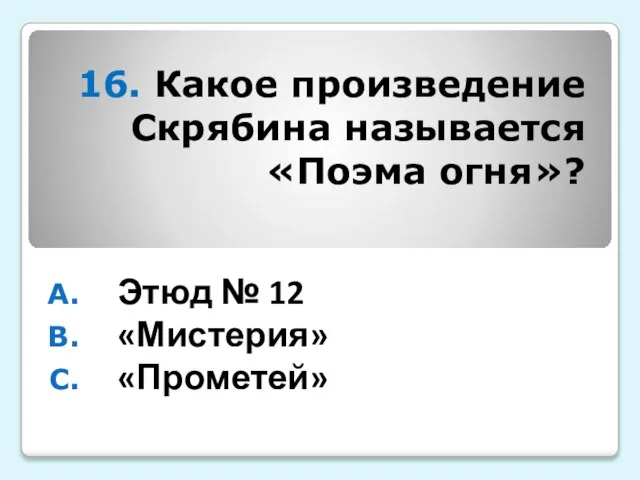 16. Какое произведение Скрябина называется «Поэма огня»? Этюд № 12 «Мистерия» «Прометей»