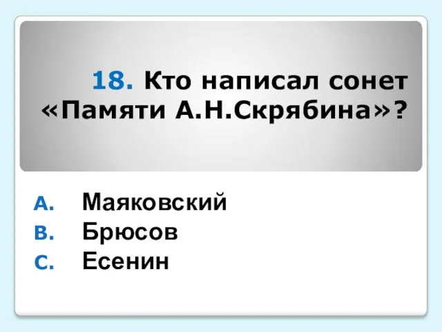 18. Кто написал сонет «Памяти А.Н.Скрябина»? Маяковский Брюсов Есенин