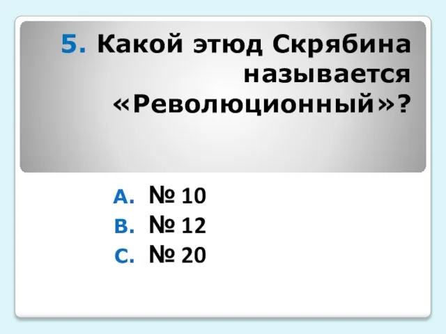 5. Какой этюд Скрябина называется «Революционный»? № 10 № 12 № 20