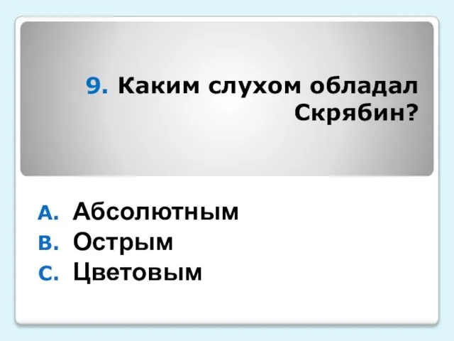 9. Каким слухом обладал Скрябин? Абсолютным Острым Цветовым