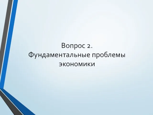 Вопрос 2. Фундаментальные проблемы экономики