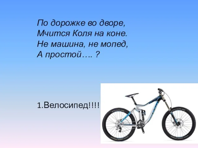 По дорожке во дворе, Мчится Коля на коне. Не машина, не мопед, А простой…. ? 1.Велосипед!!!!