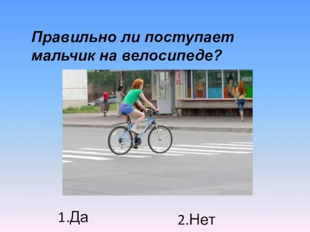 Правильно ли поступает мальчик на велосипеде? 1.Да 2.Нет