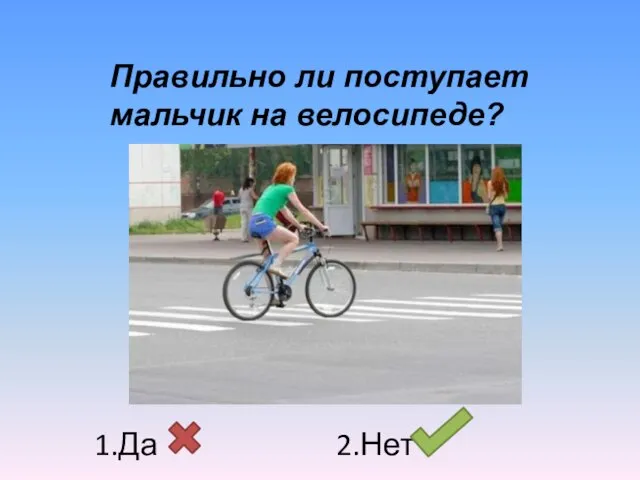 Правильно ли поступает мальчик на велосипеде? 1.Да 2.Нет