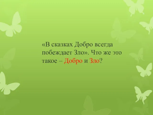 «В сказках Добро всегда побеждает Зло». Что же это такое – Добро и Зло?