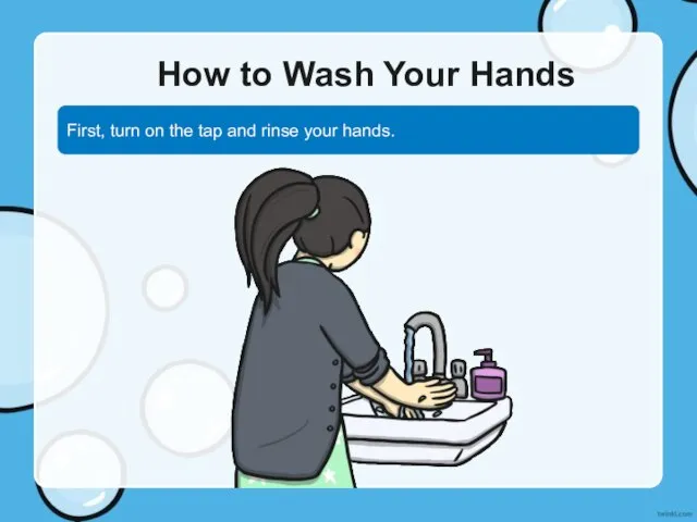 How to Wash Your Hands First, turn on the tap and rinse your hands.