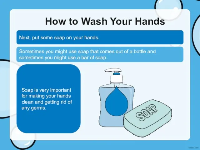 How to Wash Your Hands Next, put some soap on your