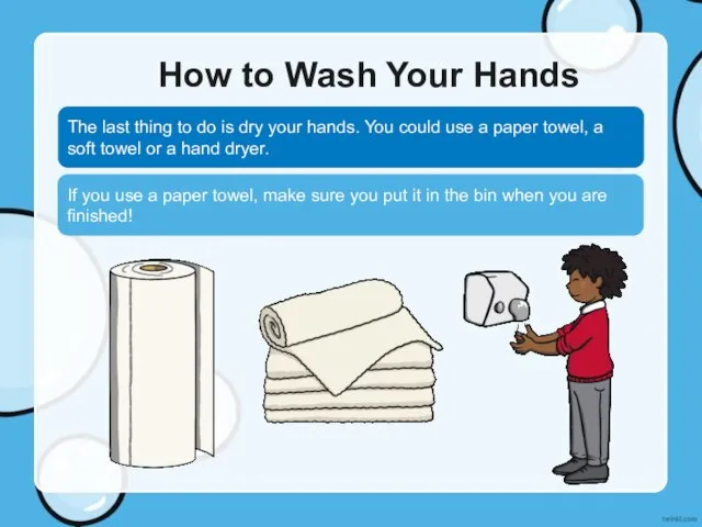 How to Wash Your Hands The last thing to do is