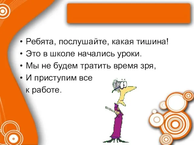 Ребята, послушайте, какая тишина! Это в школе начались уроки. Мы не