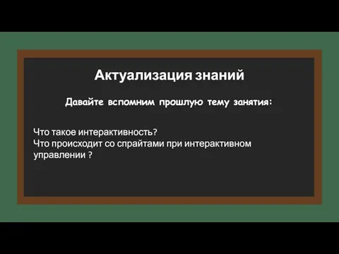 Давайте вспомним прошлую тему занятия: Актуализация знаний Что такое интерактивность? Что