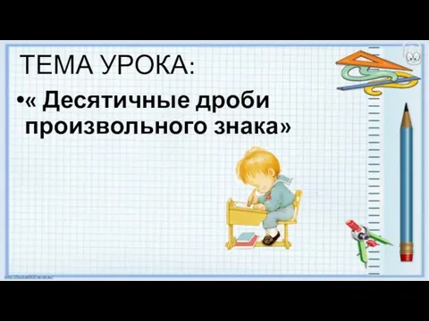 ТЕМА УРОКА: « Десятичные дроби произвольного знака»