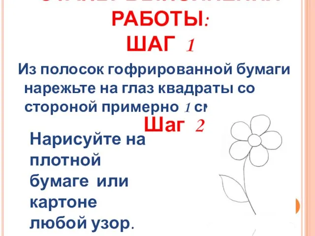 ЭТАПЫ ВЫПОЛНЕНИЯ РАБОТЫ: ШАГ 1 Из полосок гофрированной бумаги нарежьте на