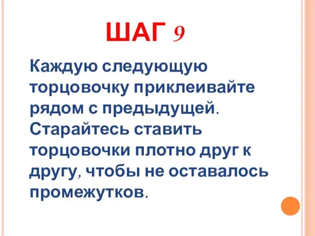 ШАГ 9 Каждую следующую торцовочку приклеивайте рядом с предыдущей. Старайтесь ставить