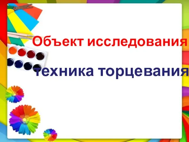 Объект исследования : техника торцевания.