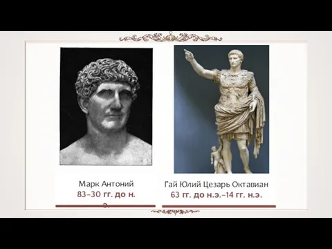 Гай Юлий Цезарь Октавиан 63 гг. до н.э.–14 гг. н.э. Марк Антоний 83–30 гг. до н.э.