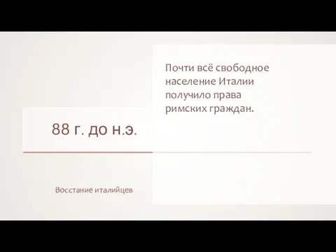 88 г. до н.э. Восстание италийцев Почти всё свободное население Италии получило права римских граждан.