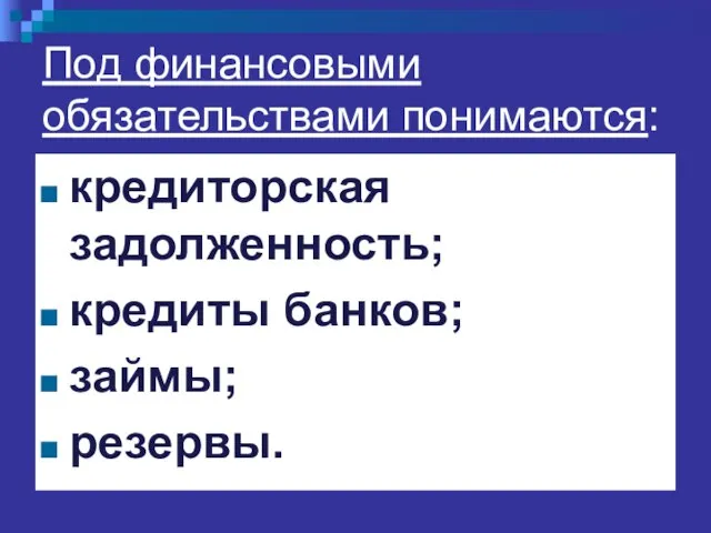 Под финансовыми обязательствами понимаются: кредиторская задолженность; кредиты банков; займы; резервы.